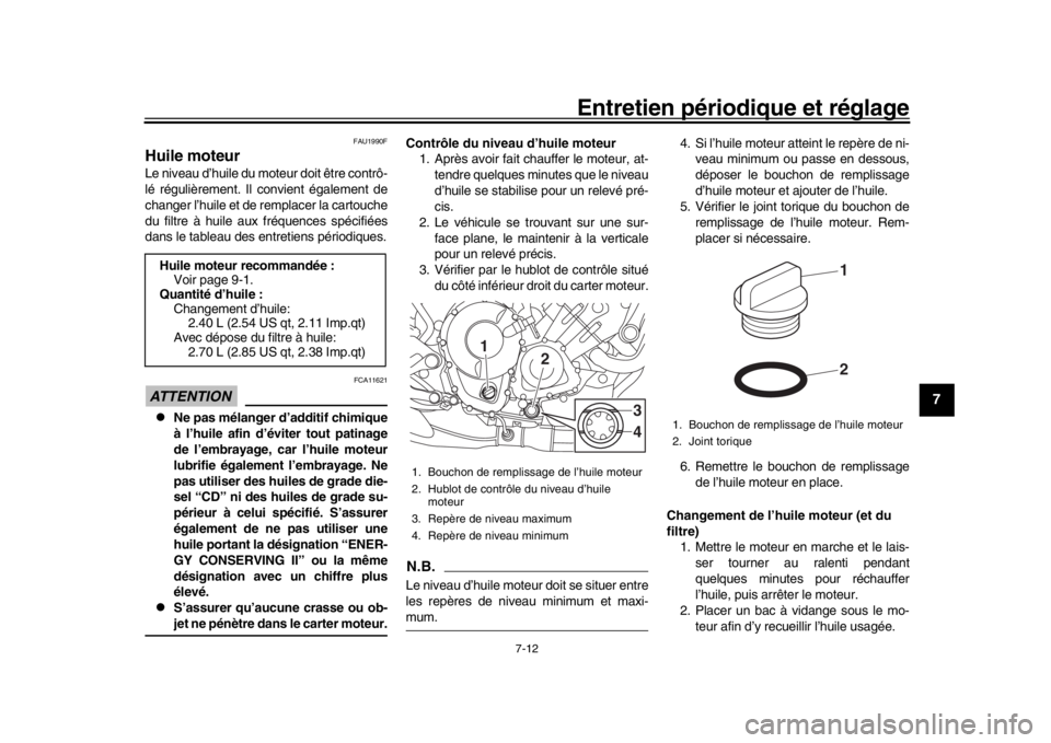 YAMAHA MT-09 2020  Notices Demploi (in French) Entretien périodique et réglage
7-12
1
2
3
4
5
678
9
10
11
12
FAU1990F
Huile moteurLe niveau d’huile du moteur doit être contrô-
lé régulièrement. Il convient également de
changer l’huile 