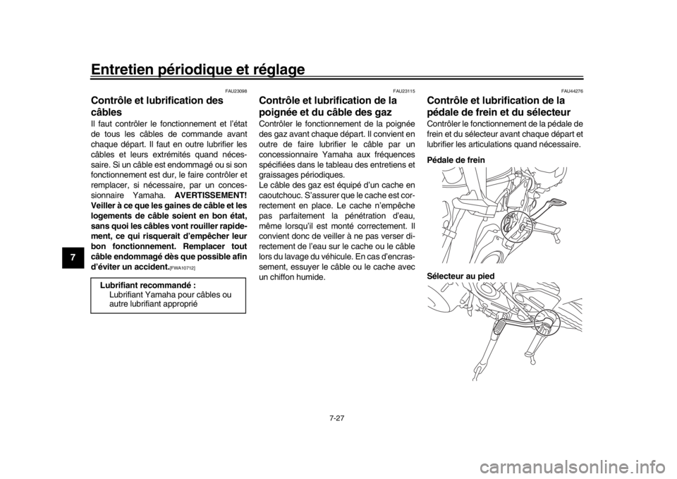 YAMAHA MT-09 2020  Notices Demploi (in French) Entretien périodique et réglage
7-27
1
2
3
4
5
67
8
9
10
11
12
FAU23098
Contrôle et lubrification des 
câblesIl faut contrôler le fonctionnement et l’état
de tous les câbles de commande avant