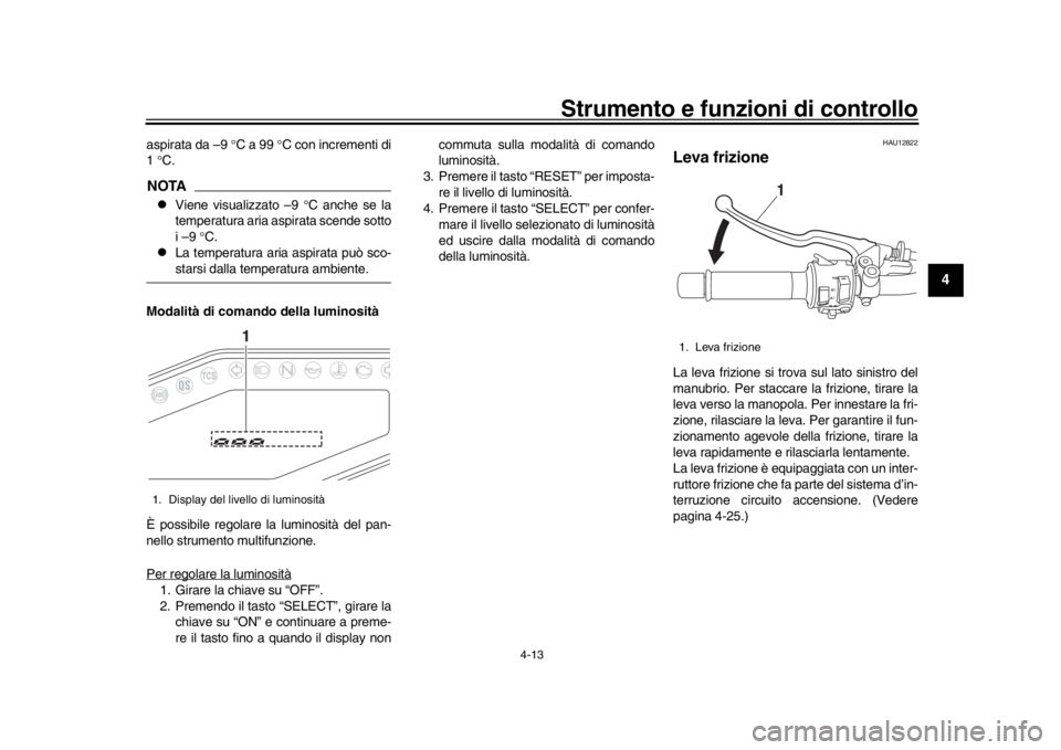 YAMAHA MT-09 2020 Manuale duso (in Italian) Strumento e funzioni di controllo
4-13
1
2
345
6
7
8
9
10
11
12
aspirata da –9 C a 99 C con incrementi di
1 C.NOTA
Viene visualizzato –9 C anche se la
temperatura aria aspirata YAMAHA MT-09 2020 Manuale duso (in Italian) Strumento e funzioni di controllo
4-13
1
2
345
6
7
8
9
10
11
12
aspirata da –9 C a 99 C con incrementi di
1 C.NOTA
Viene visualizzato –9 C anche se la
temperatura aria aspirata