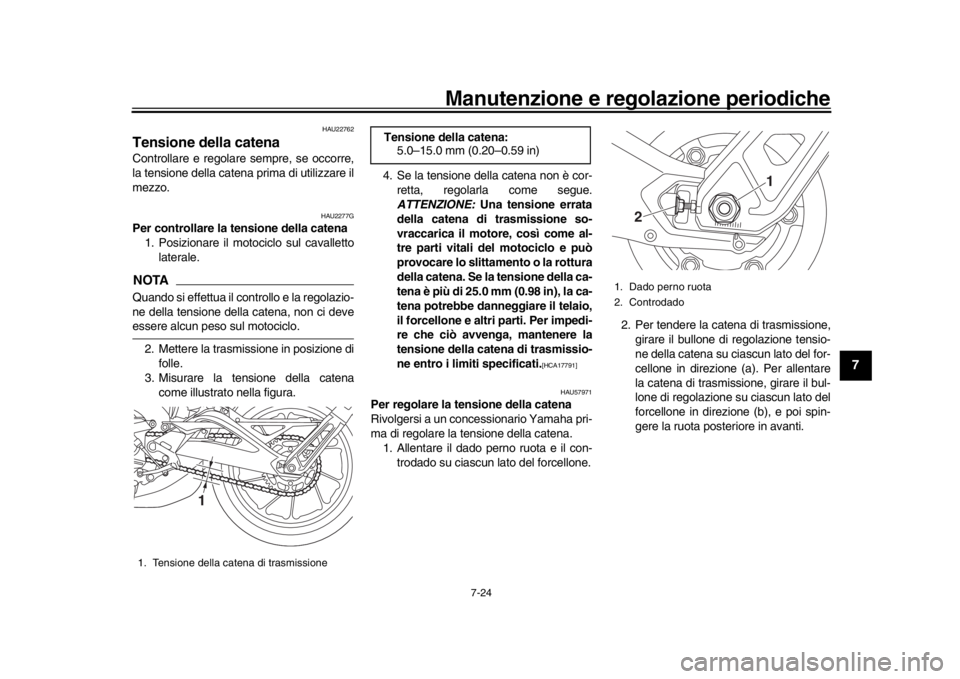 YAMAHA MT-09 2020  Manuale duso (in Italian) Manutenzione e regolazione periodiche
7-24
1
2
3
4
5
678
9
10
11
12
HAU22762
Tensione della catenaControllare e regolare sempre, se occorre,
la tensione della catena prima di utilizzare il
mezzo.
HAU2