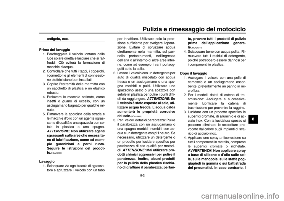 YAMAHA MT-09 2020  Manuale duso (in Italian) Pulizia e rimessaggio del motociclo8-2
1
2
3
4
5
6
789
10
11
12
antigelo, ecc.
Prima del lavaggio 1. Parcheggiare il veicolo lontano dalla
luce solare diretta e lasciare che si raf-
freddi. Ciò evite
