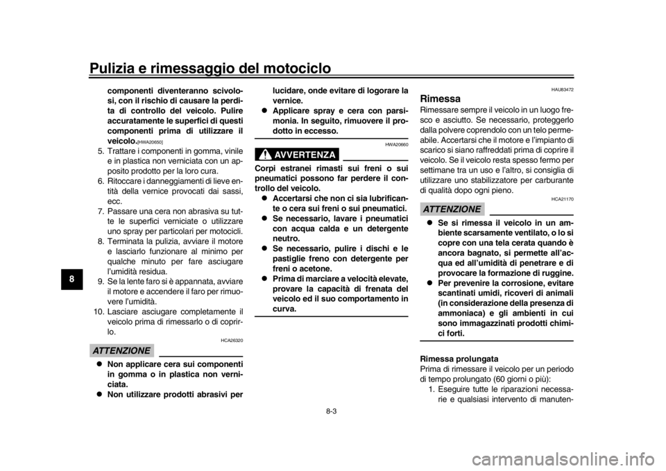 YAMAHA MT-09 2020  Manuale duso (in Italian) Pulizia e rimessaggio del motociclo
8-3
1
2
3
4
5
6
78
9
10
11
12
componenti diventeranno scivolo-
si, con il rischio di causare la perdi-
ta di controllo del veicolo. Pulire
accuratamente le superfic