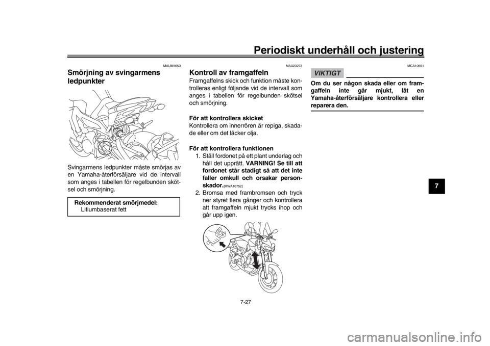 YAMAHA MT-09 2020  Bruksanvisningar (in Swedish) Periodiskt underhåll och justering
7-27
1
2
3
4
5
678
9
10
11
12
MAUM1653
S mörjning av svingarmens 
ledpunkterSvingarmens ledpunkter måste smörjas av
en Yamaha-återförsäljare vid de intervall
