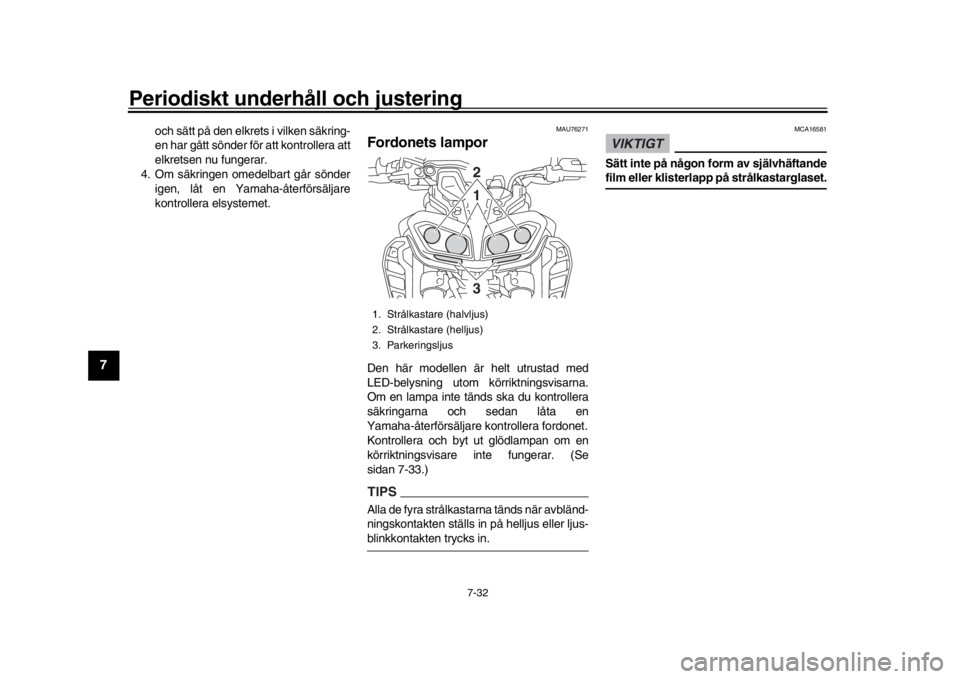 YAMAHA MT-09 2020  Bruksanvisningar (in Swedish) Periodiskt underhåll och justering
7-32
1
2
3
4
5
67
8
9
10
11
12
och sätt på den elkrets i vilken säkring-
en har gått sönder för att kontrollera att
elkretsen nu fungerar.
4. Om säkringen om