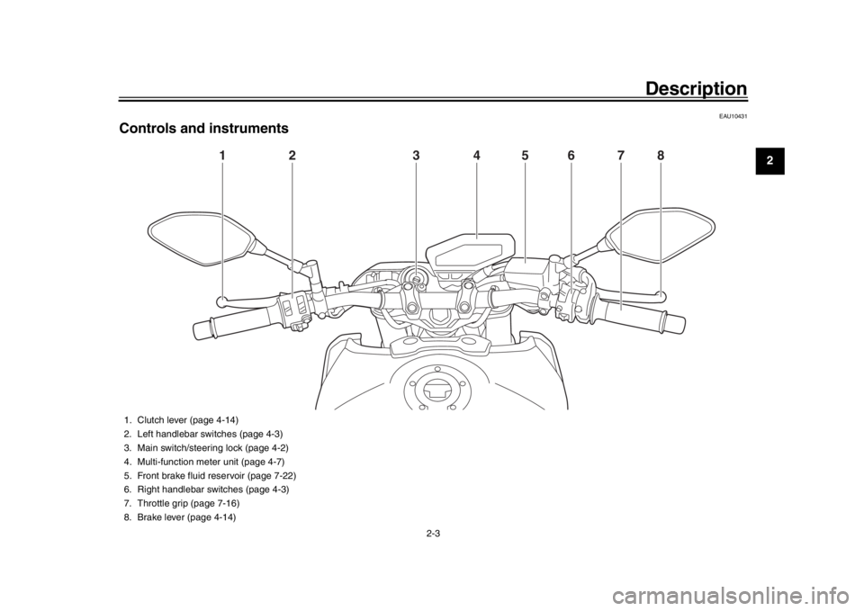 YAMAHA MT-09 2019 User Guide Description
2-3
123
4
5
6
7
8
9
10
11
12
EAU10431
Controls and instruments
1
2
3
4
5
6
7
8
1. Clutch lever (page 4-14)
2. Left handlebar switches (page 4-3)
3. Main switch/steering lock (page 4-2)
4. YAMAHA MT-09 2019 User Guide Description
2-3
123
4
5
6
7
8
9
10
11
12
EAU10431
Controls and instruments
1
2
3
4
5
6
7
8
1. Clutch lever (page 4-14)
2. Left handlebar switches (page 4-3)
3. Main switch/steering lock (page 4-2)
4.