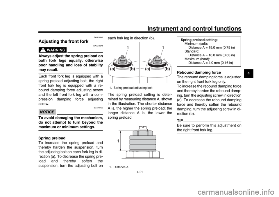 YAMAHA MT-09 2019 Owners Guide Instrument and control functions
4-21
1
2
345
6
7
8
9
10
11
12
EAU76342
Adjusting the front fork
WARNING
EWA14671
Always adjust the spring preload on
both fork legs equally, otherwise
poor handling an YAMAHA MT-09 2019 Owners Guide Instrument and control functions
4-21
1
2
345
6
7
8
9
10
11
12
EAU76342
Adjusting the front fork
WARNING
EWA14671
Always adjust the spring preload on
both fork legs equally, otherwise
poor handling an