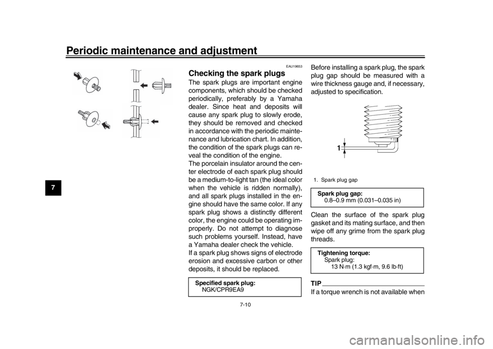 YAMAHA MT-09 2019  Owners Manual Periodic maintenance and adjustment
7-10
1
2
3
4
5
67
8
9
10
11
12
EAU19653
Checking the spark plugsThe spark plugs are important engine
components, which should be checked
periodically, preferably by