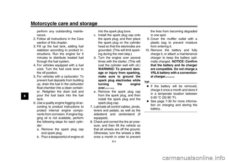 YAMAHA MT-09 2019  Owners Manual Motorcycle care and storage
8-4
1
2
3
4
5
6
78
9
10
11
12 perform any outstanding mainte-
nance.
2. Follow all instructions in the Care section of this chapter.
3. Fill up the fuel tank, adding fuel s