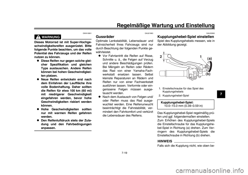 YAMAHA MT-09 2019  Betriebsanleitungen (in German) Regelmäßige Wartung und Einstellung
7-19
1
2
3
4
5
678
9
10
11
12
WARNUNG
GWA10601
Dieses Motorrad ist mit Super-Hochge-
schwindigkeitsreifen ausgerüstet. Bitte
folgende Punkte beachten, um das vol