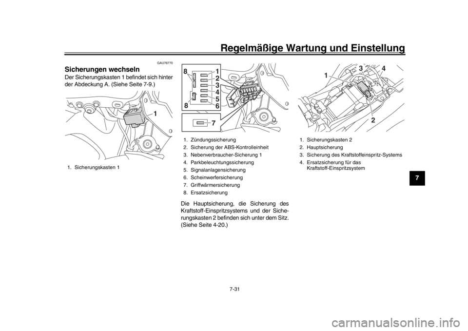 YAMAHA MT-09 2019 Betriebsanleitungen (in German) Regelmäßige Wartung und Einstellung
7-31
1
2
3
4
5
678
9
10
11
12
GAU76770
Sicherungen wechselnDer Sicherungskasten 1 befindet sich hinter
der Abdeckung A. (Siehe Seite 7-9.)
Die Hauptsicherung, die YAMAHA MT-09 2019 Betriebsanleitungen (in German) Regelmäßige Wartung und Einstellung
7-31
1
2
3
4
5
678
9
10
11
12
GAU76770
Sicherungen wechselnDer Sicherungskasten 1 befindet sich hinter
der Abdeckung A. (Siehe Seite 7-9.)
Die Hauptsicherung, die