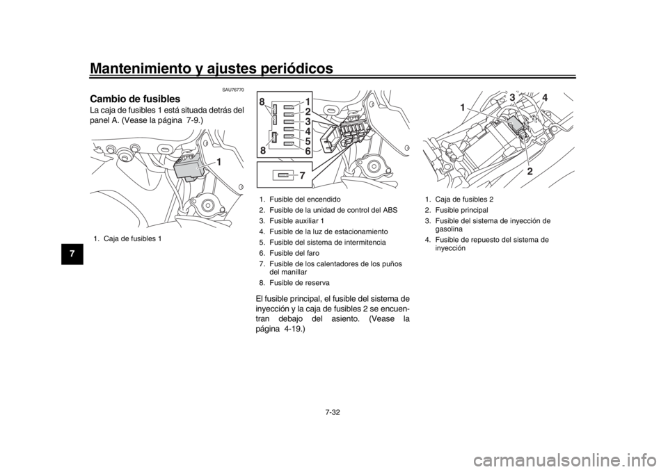 YAMAHA MT-09 2019 Manuale de Empleo (in Spanish) Mantenimiento y ajustes periódicos
7-32
1
2
3
4
5
67
8
9
10
11
12
SAU76770
Cambio de fusiblesLa caja de fusibles 1 está situada detrás del
panel A. (Vease la página 7-9.)
El fusible principal, el YAMAHA MT-09 2019 Manuale de Empleo (in Spanish) Mantenimiento y ajustes periódicos
7-32
1
2
3
4
5
67
8
9
10
11
12
SAU76770
Cambio de fusiblesLa caja de fusibles 1 está situada detrás del
panel A. (Vease la página 7-9.)
El fusible principal, el