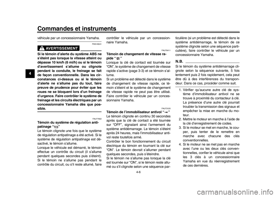 YAMAHA MT-09 2019  Notices Demploi (in French) Commandes et instruments
4-6
1
2
34
5
6
7
8
9
10
11
12
véhicule par un concessionnaire Yamaha.
AVERTISSEMENT
FWA16041
Si le témoin d’alerte du système ABS ne
s’éteint pas lorsque la vitesse at