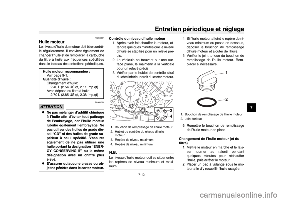 YAMAHA MT-09 2019  Notices Demploi (in French) Entretien périodique et réglage
7-12
1
2
3
4
5
678
9
10
11
12
FAU1990F
Huile moteurLe niveau d’huile du moteur doit être contrô-
lé régulièrement. Il convient également de
changer l’huile 
