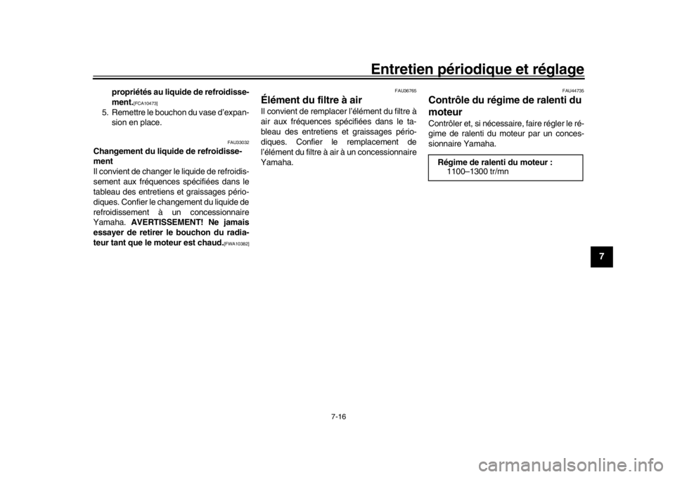 YAMAHA MT-09 2019  Notices Demploi (in French) Entretien périodique et réglage
7-16
1
2
3
4
5
678
9
10
11
12
propriétés au liquide de refroidisse-
ment.
[FCA10473]
5. Remettre le bouchon du vase d’expan- sion en place.
FAU33032
Changement du