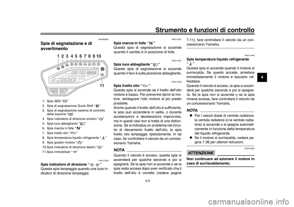 YAMAHA MT-09 2019  Manuale duso (in Italian) Strumento e funzioni di controllo
4-5
1
2
345
6
7
8
9
10
11
12
HAU4939G
Spie di segnalazione e di 
avvertimento
HAU11022
Spia indicatore di direzione “ ”
Questa spia lampeggia quando una luce in-
