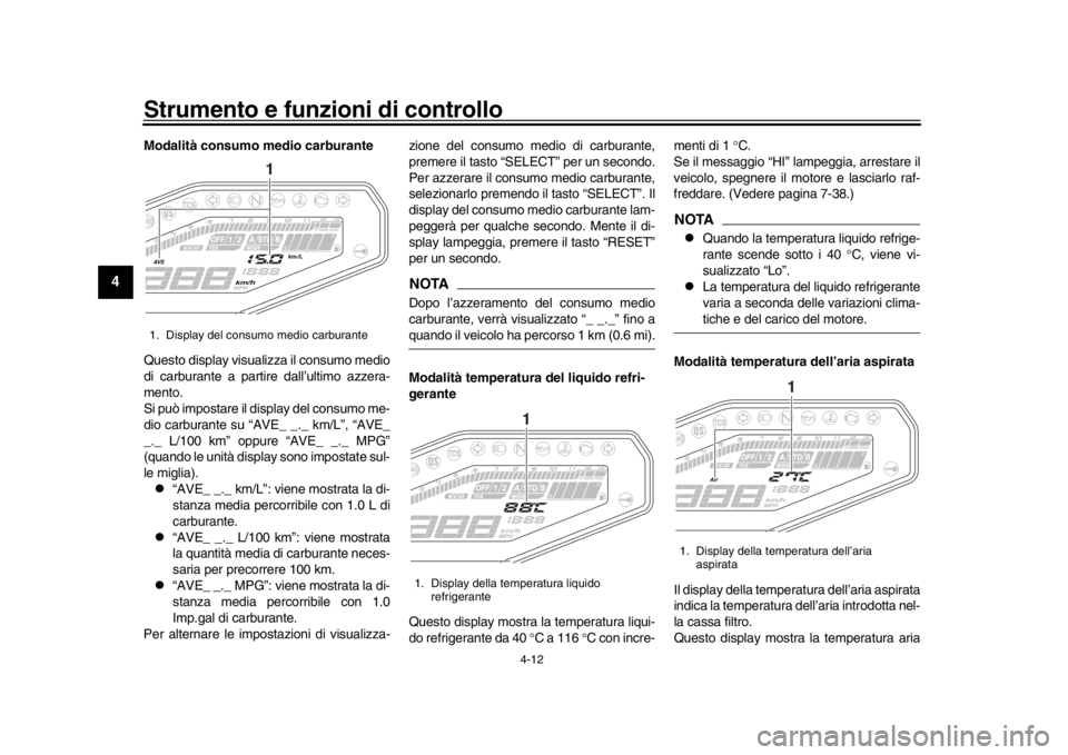 YAMAHA MT-09 2019  Manuale duso (in Italian) Strumento e funzioni di controllo
4-12
1
2
34
5
6
7
8
9
10
11
12
Modalità consumo medio carburante
Questo display visual izza il consumo medio
di carburante a partire dall’ultimo azzera-
mento.
Si 