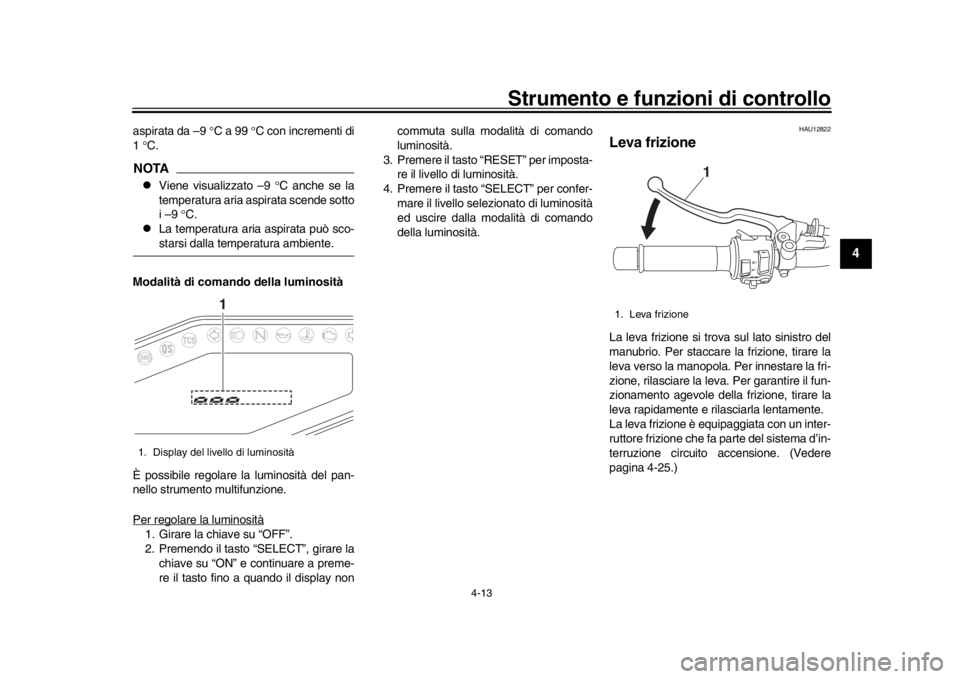YAMAHA MT-09 2019 Manuale duso (in Italian) Strumento e funzioni di controllo
4-13
1
2
345
6
7
8
9
10
11
12
aspirata da –9 C a 99 C con incrementi di
1 C.NOTA
Viene visualizzato –9 C anche se la
temperatura aria aspirata YAMAHA MT-09 2019 Manuale duso (in Italian) Strumento e funzioni di controllo
4-13
1
2
345
6
7
8
9
10
11
12
aspirata da –9 C a 99 C con incrementi di
1 C.NOTA
Viene visualizzato –9 C anche se la
temperatura aria aspirata