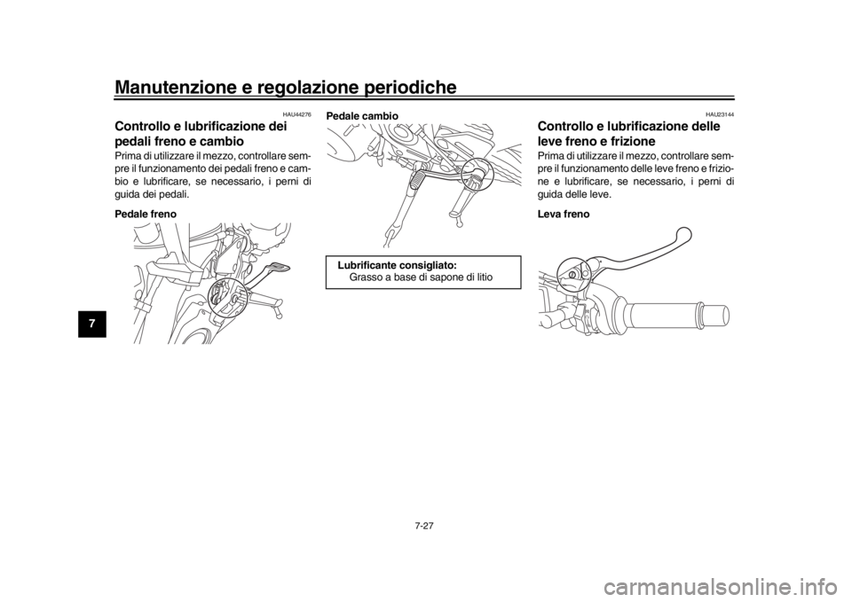 YAMAHA MT-09 2019 Manuale duso (in Italian) Manutenzione e regolazione periodiche
7-27
1
2
3
4
5
67
8
9
10
11
12
HAU44276
Controllo e lubrificazione dei
pedali freno e cambioPrima di utilizzare il mezzo, controllare sem-
pre il funzionamento YAMAHA MT-09 2019 Manuale duso (in Italian) Manutenzione e regolazione periodiche
7-27
1
2
3
4
5
67
8
9
10
11
12
HAU44276
Controllo e lubrificazione dei
pedali freno e cambioPrima di utilizzare il mezzo, controllare sem-
pre il funzionamento