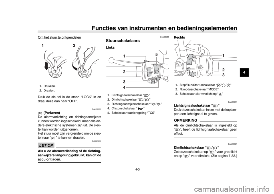 YAMAHA MT-09 2019 Instructieboekje (in Dutch) Functies van instrumenten en bedieningselementen
4-3
1
2
345
6
7
8
9
10
11
12
Om het stuur te ontgrendelenDruk de sleutel in de stand “LOCK” in en
draai deze dan naar “OFF”.
DAU59680
(Parkere YAMAHA MT-09 2019 Instructieboekje (in Dutch) Functies van instrumenten en bedieningselementen
4-3
1
2
345
6
7
8
9
10
11
12
Om het stuur te ontgrendelenDruk de sleutel in de stand “LOCK” in en
draai deze dan naar “OFF”.
DAU59680
(Parkere