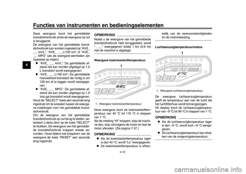 YAMAHA MT-09 2019 Instructieboekje (in Dutch) Functies van instrumenten en bedieningselementen
4-12
1
2
34
5
6
7
8
9
10
11
12
Deze weergave toont het gemiddelde
brandstofverbruik sinds de weergave op nul
is teruggezet.
De weergave van het gemidde YAMAHA MT-09 2019 Instructieboekje (in Dutch) Functies van instrumenten en bedieningselementen
4-12
1
2
34
5
6
7
8
9
10
11
12
Deze weergave toont het gemiddelde
brandstofverbruik sinds de weergave op nul
is teruggezet.
De weergave van het gemidde