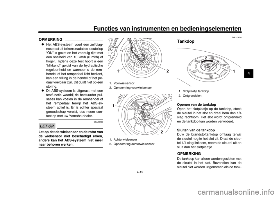 YAMAHA MT-09 2019  Instructieboekje (in Dutch) Functies van instrumenten en bedieningselementen
4-15
1
2
345
6
7
8
9
10
11
12
OPMERKING
Het ABS-systeem voert een zelfdiag-
nosetest uit telkens nadat de sleutel op
“ON” is gezet en het  voert