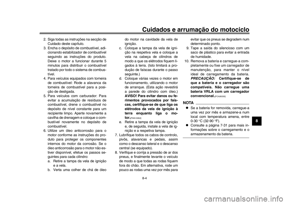 YAMAHA MT-09 2019 Manual de utilização (in Portuguese) Cuidados e arrumação do motociclo8-4
1
2
3
4
5
6
789
10
11
12
2. Siga todas as instruções na secção de Cuidado deste capítulo.
3. Encha o depósito de combustível, adi- cionando estabilizador YAMAHA MT-09 2019 Manual de utilização (in Portuguese) Cuidados e arrumação do motociclo8-4
1
2
3
4
5
6
789
10
11
12
2. Siga todas as instruções na secção de Cuidado deste capítulo.
3. Encha o depósito de combustível, adi- cionando estabilizador