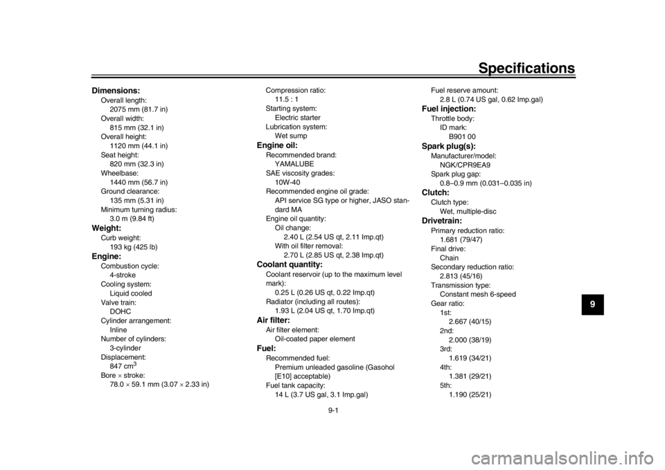 YAMAHA MT-09 2018  Owners Manual 9-1
1
2
3
4
5
6
7
8910
11
12
Specifications
EAU6999C
Dimensions:Overall length:2075 mm (81.7 in)
Overall width: 815 mm (32.1 in)
Overall height: 1120 mm (44.1 in)
Seat height:
820 mm (32.3 in)
Wheelba