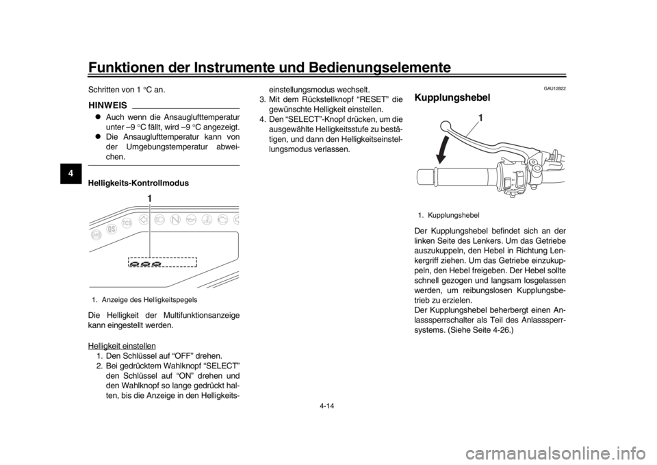 YAMAHA MT-09 2018  Betriebsanleitungen (in German) Funktionen der Instrumente und Bedienungselemente
4-14
1
2
34
5
6
7
8
9
10
11
12
Schritten von 1  C an.HINWEIS
Auch wenn die Ansauglufttemperatur
unter –9  C fällt, wird –9  C angezei