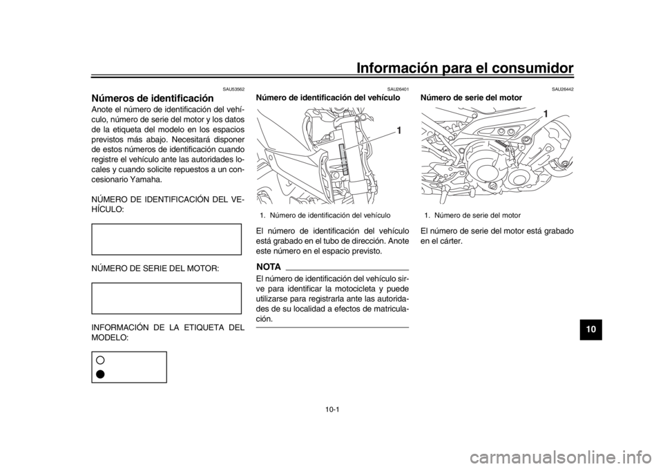 YAMAHA MT-09 2018  Manuale de Empleo (in Spanish) 10-1
1
2
3
4
5
6
7
8
91011
12
Información para el consumidor
SAU53562
Números de identificaciónAnote el número de identificación del vehí-
culo, número de serie del motor y los datos
de la etiq