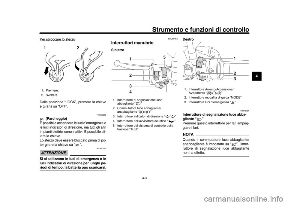 YAMAHA MT-09 2018  Manuale duso (in Italian) Strumento e funzioni di controllo
4-3
1
2
345
6
7
8
9
10
11
12
Per sbloccare lo sterzoDalla posizione “LOCK”, premere la chiave
e girarla su “OFF”.
HAU59680
 (Parcheggio)
È possibile accender