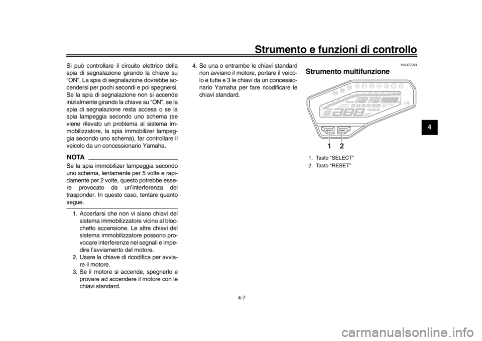 YAMAHA MT-09 2018  Manuale duso (in Italian) Strumento e funzioni di controllo
4-7
1
2
345
6
7
8
9
10
11
12
Si può controllare il circuito elettrico della
spia di segnalazione girando la chiave su
“ON”. La spia di segnalazione dovrebbe ac-
