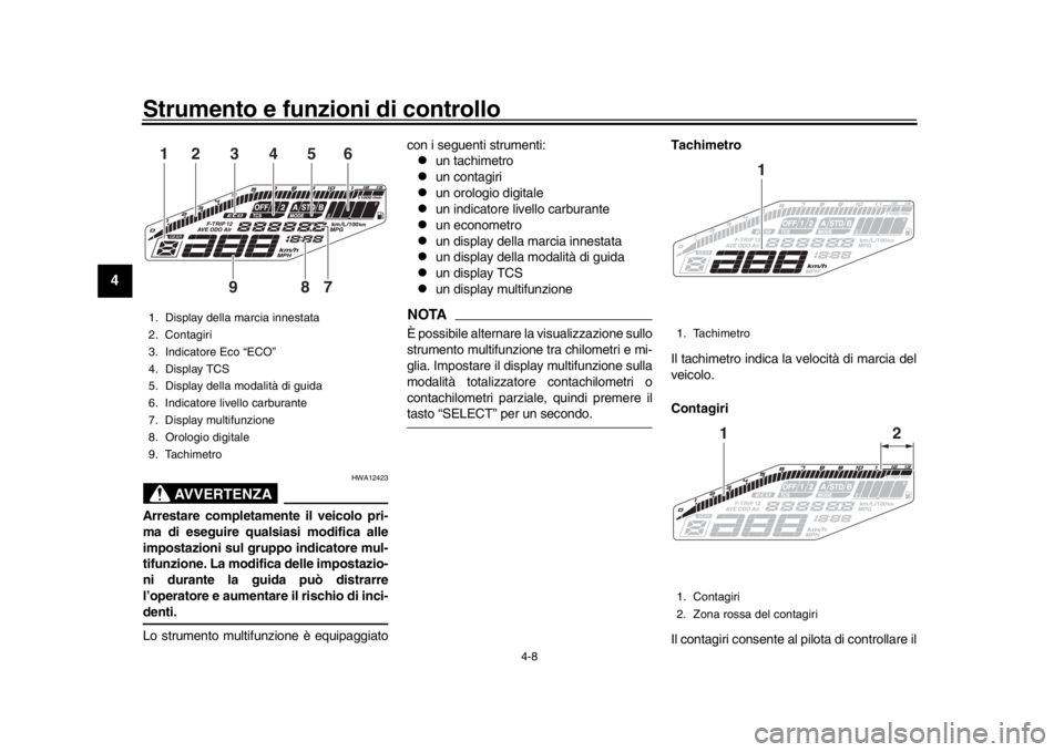 YAMAHA MT-09 2018  Manuale duso (in Italian) Strumento e funzioni di controllo
4-8
1
2
34
5
6
7
8
9
10
11
12
AVVERTENZA
HWA12423
Arrestare completamente il veicolo pri-
ma di eseguire qualsiasi modifica alle
impostazioni sul gruppo indicatore mu