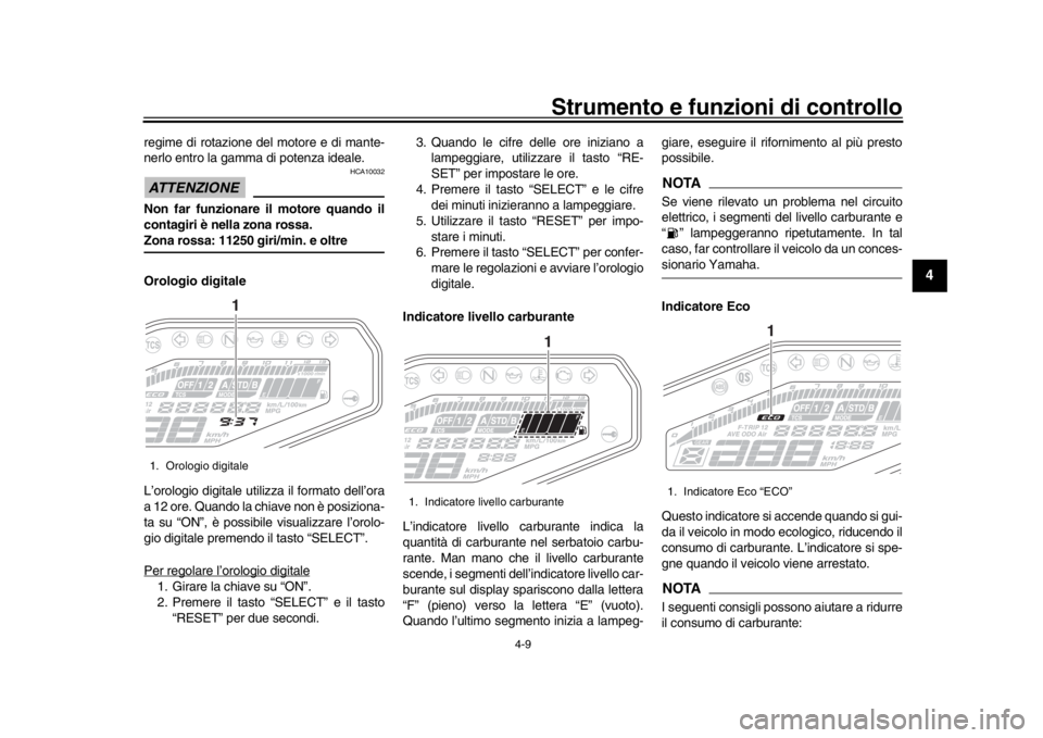 YAMAHA MT-09 2018  Manuale duso (in Italian) Strumento e funzioni di controllo
4-9
1
2
345
6
7
8
9
10
11
12
regime di rotazione del motore e di mante-
nerlo entro la gamma di potenza ideale.ATTENZIONE
HCA10032
Non far funzionare il motore quando
