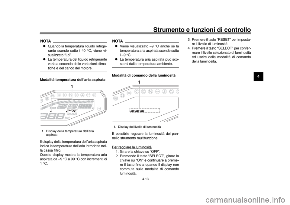 YAMAHA MT-09 2018  Manuale duso (in Italian) Strumento e funzioni di controllo
4-13
1
2
345
6
7
8
9
10
11
12
NOTA
Quando la temperatura liquido refrige-
rante scende sotto i 40  C, viene vi-
sualizzato “Lo”.

La temperatura del liqu