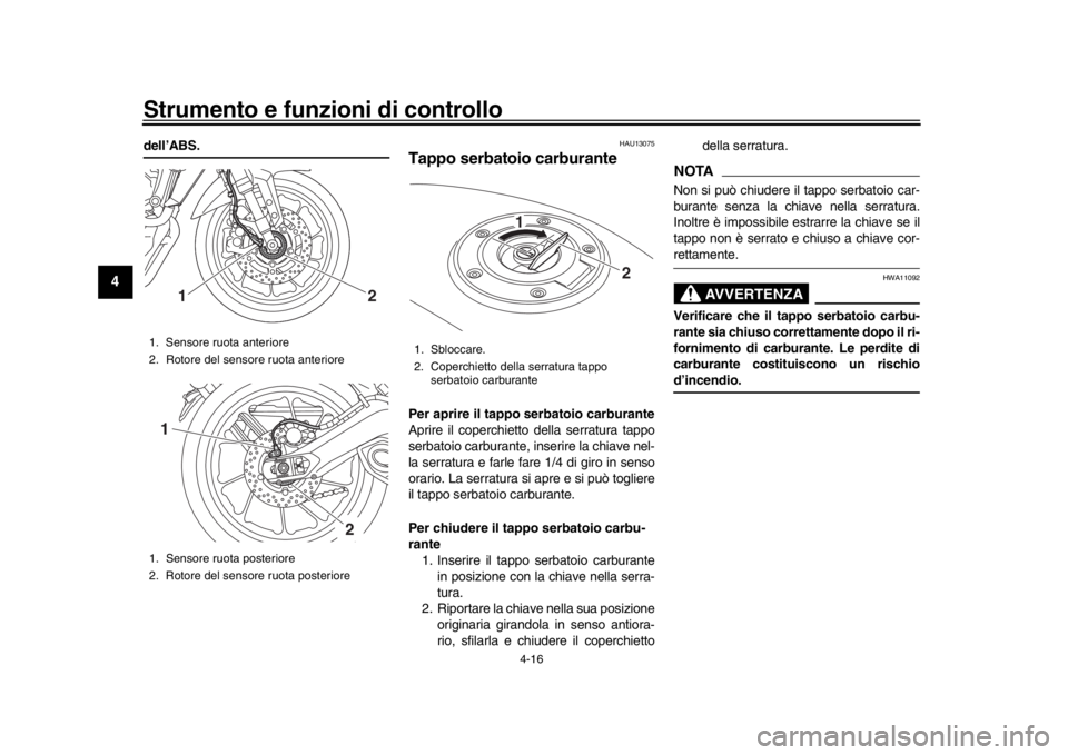 YAMAHA MT-09 2018  Manuale duso (in Italian) Strumento e funzioni di controllo
4-16
1
2
34
5
6
7
8
9
10
11
12
dell’ABS.
HAU13075
Tappo serbatoio carburantePer aprire il tappo serbatoio carburante
Aprire il coperchietto della serratura tappo
se