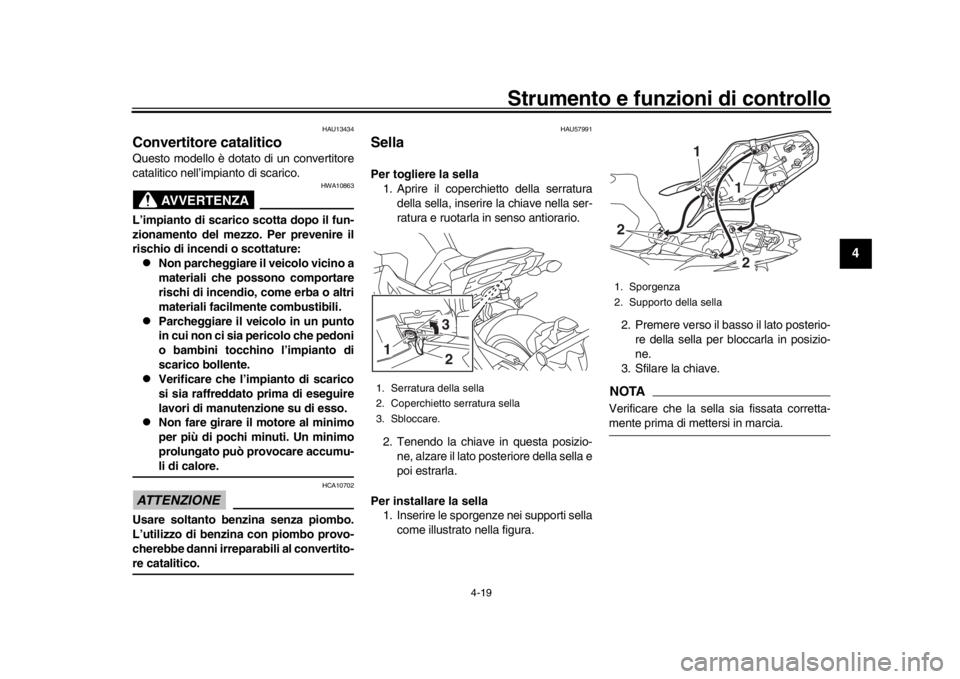 YAMAHA MT-09 2018  Manuale duso (in Italian) Strumento e funzioni di controllo
4-19
1
2
345
6
7
8
9
10
11
12
HAU13434
Convertitore cataliticoQuesto modello è dotato di un convertitore
catalitico nell’impianto di scarico.
AVVERTENZA
HWA10863
L