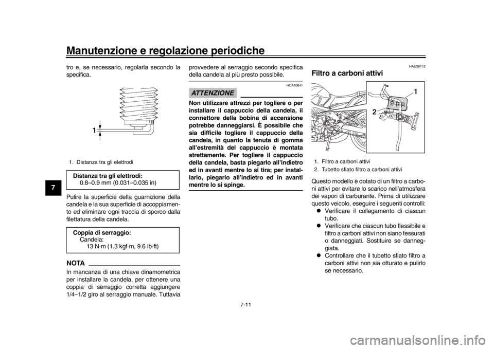 YAMAHA MT-09 2018  Manuale duso (in Italian) Manutenzione e regolazione periodiche
7-11
1
2
3
4
5
67
8
9
10
11
12
tro e, se necessario, regolarla secondo la
specifica.
Pulire la superficie della guarnizione della
candela e la sua superficie di a