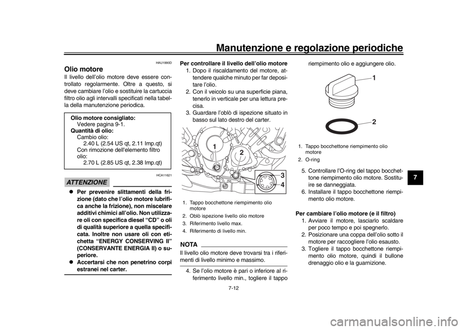 YAMAHA MT-09 2018  Manuale duso (in Italian) Manutenzione e regolazione periodiche
7-12
1
2
3
4
5
678
9
10
11
12
HAU1990D
Olio motoreIl livello dell’olio motore deve essere con-
trollato regolarmente. Oltre a questo, si
deve cambiare l’olio 
