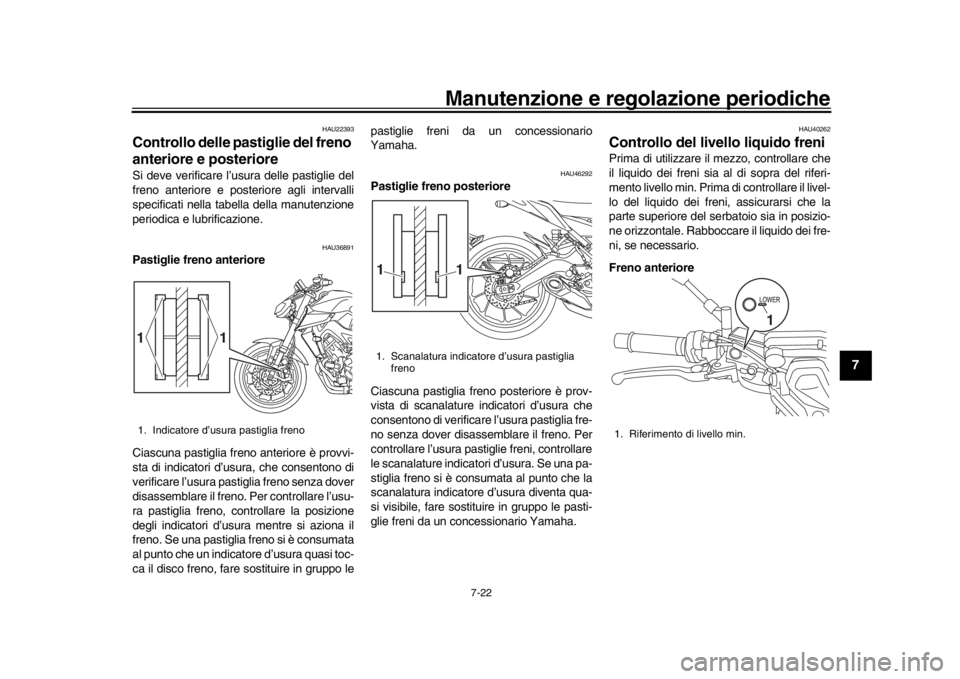 YAMAHA MT-09 2018  Manuale duso (in Italian) Manutenzione e regolazione periodiche
7-22
1
2
3
4
5
678
9
10
11
12
HAU22393
Controllo delle pastiglie del freno 
anteriore e posterioreSi deve verificare l’usura delle pastiglie del
freno anteriore