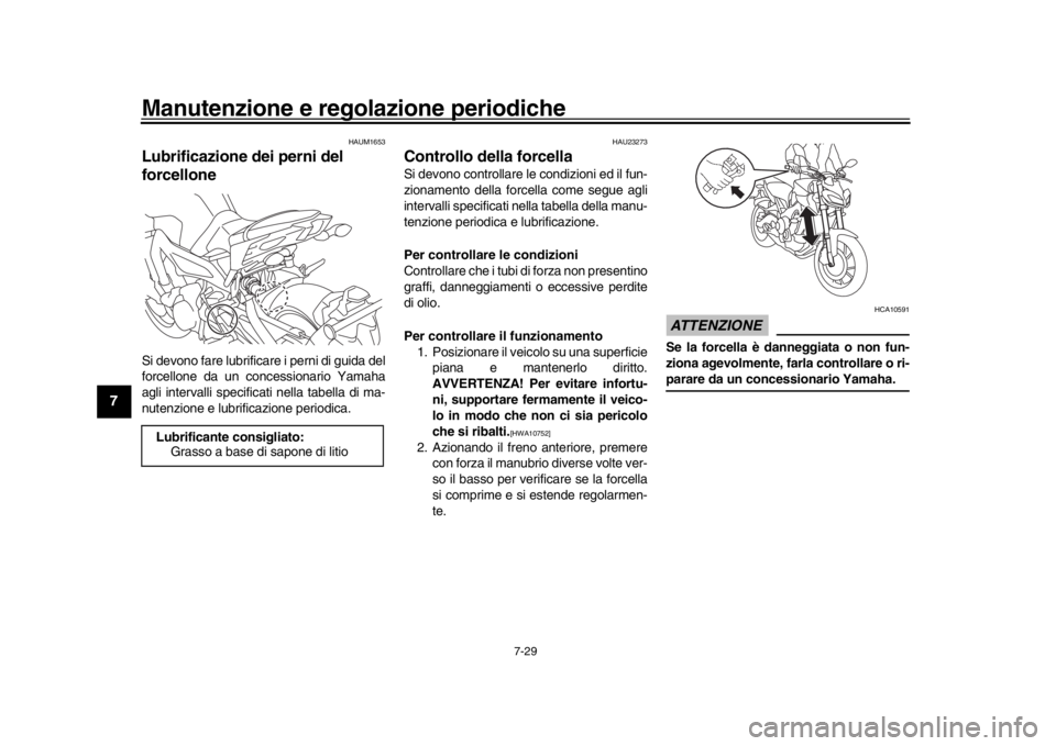 YAMAHA MT-09 2018  Manuale duso (in Italian) Manutenzione e regolazione periodiche
7-29
1
2
3
4
5
67
8
9
10
11
12
HAUM1653
Lubrificazione dei perni del 
forcelloneSi devono fare lubrificare i perni di guida del
forcellone da un concessionario Ya