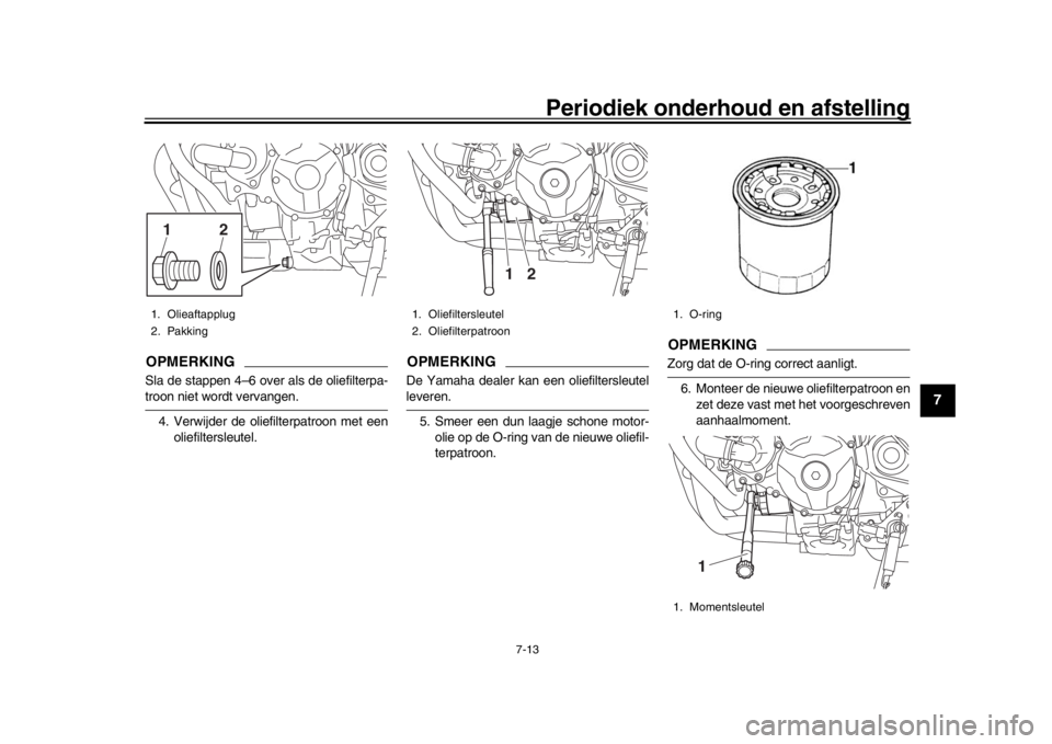 YAMAHA MT-09 2018  Instructieboekje (in Dutch) Periodiek onderhoud en afstelling
7-13
1
2
3
4
5
678
9
10
11
12
OPMERKINGSla de stappen 4–6 over als de oliefilterpa-troon niet wordt vervangen. 4. Verwijder de oliefilterpatroon met een oliefilters