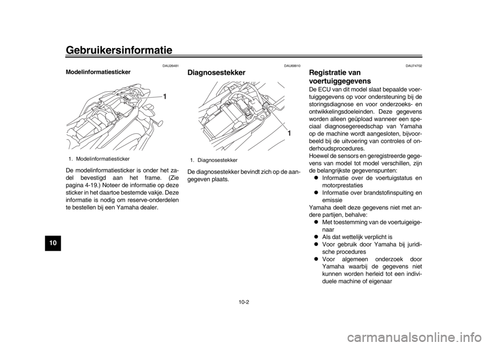 YAMAHA MT-09 2018 Instructieboekje (in Dutch) Gebruikersinformatie
10-2
1
2
3
4
5
6
7
8
910
11
12
DAU26481
Modelinformatiesticker
De modelinformatiesticker is onder het za-
del bevestigd aan het frame. (Zie
pagina 4-19.) Noteer de informatie op d YAMAHA MT-09 2018 Instructieboekje (in Dutch) Gebruikersinformatie
10-2
1
2
3
4
5
6
7
8
910
11
12
DAU26481
Modelinformatiesticker
De modelinformatiesticker is onder het za-
del bevestigd aan het frame. (Zie
pagina 4-19.) Noteer de informatie op d