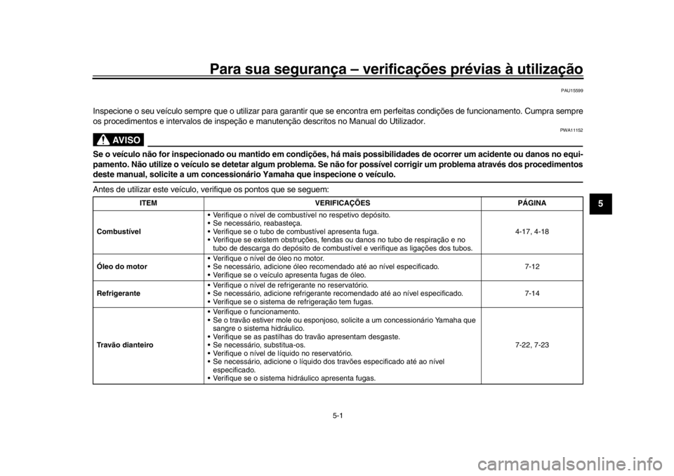 YAMAHA MT-09 2018 Manual de utilização (in Portuguese) 5-1
1
2
3
456
7
8
9
10
11
12
Para sua segurança – verifi cações prévias à utilização
PAU15599
Inspecione o seu veículo sempre que o utiliz ar para garantir que se encontra em perfeitas condi YAMAHA MT-09 2018 Manual de utilização (in Portuguese) 5-1
1
2
3
456
7
8
9
10
11
12
Para sua segurança – verifi cações prévias à utilização
PAU15599
Inspecione o seu veículo sempre que o utiliz ar para garantir que se encontra em perfeitas condi