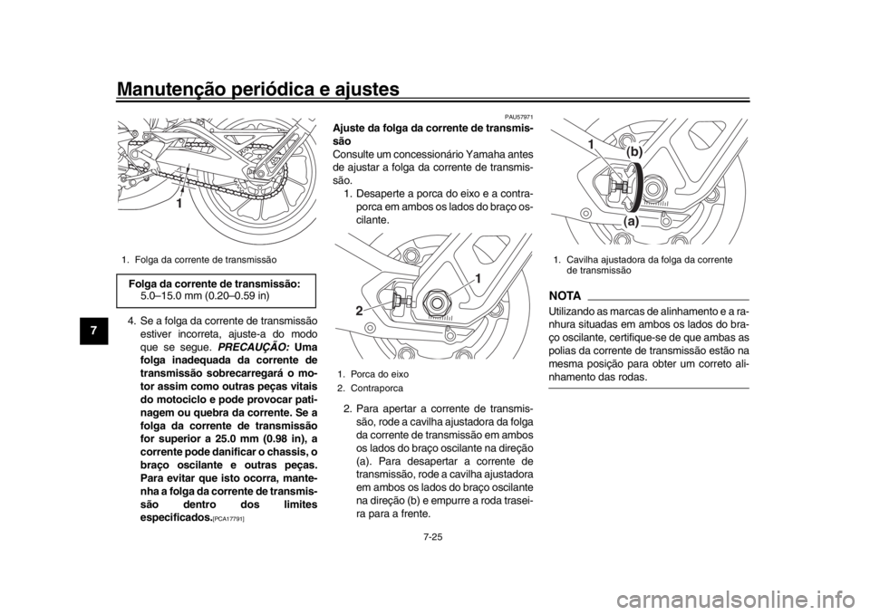 YAMAHA MT-09 2018 Manual de utilização (in Portuguese) Manutenção periódica e ajustes
7-25
1
2
3
4
5
67
8
9
10
11
12
4. Se a folga da corrente de transmissão estiver incorreta, ajuste-a do modo
que se segue. PRECAUÇÃO: Uma
folga inadequada da corre YAMAHA MT-09 2018 Manual de utilização (in Portuguese) Manutenção periódica e ajustes
7-25
1
2
3
4
5
67
8
9
10
11
12
4. Se a folga da corrente de transmissão estiver incorreta, ajuste-a do modo
que se segue. PRECAUÇÃO: Uma
folga inadequada da corre