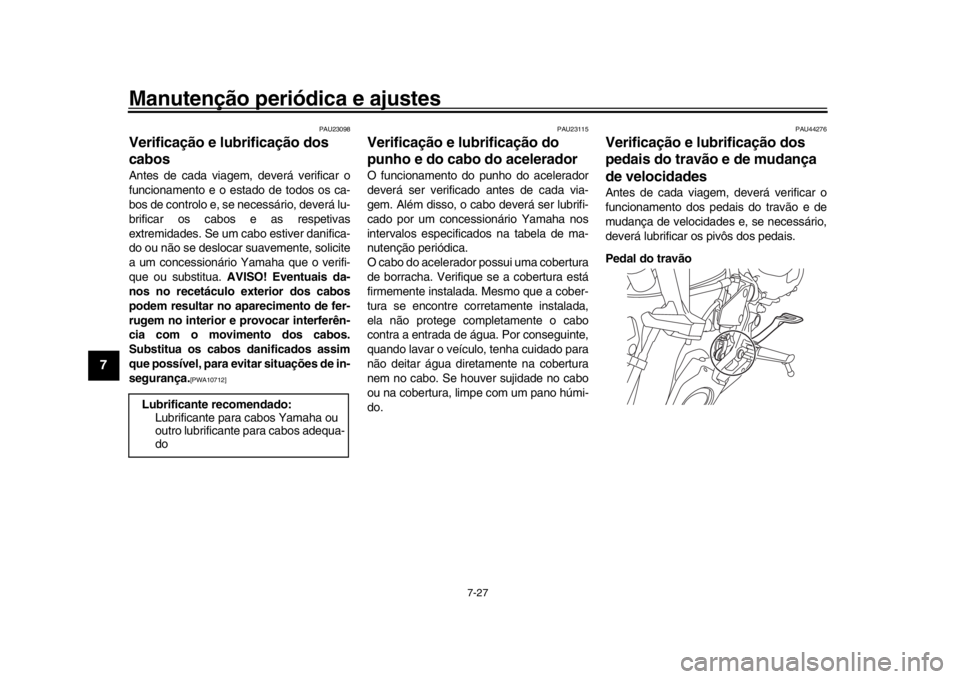 YAMAHA MT-09 2018 Manual de utilização (in Portuguese) Manutenção periódica e ajustes
7-27
1
2
3
4
5
67
8
9
10
11
12
PAU23098
Verificação e lubrificação dos
cabosAntes de cada viagem, deverá verificar o
funcionamento e o estado de todos os ca-
bo YAMAHA MT-09 2018 Manual de utilização (in Portuguese) Manutenção periódica e ajustes
7-27
1
2
3
4
5
67
8
9
10
11
12
PAU23098
Verificação e lubrificação dos
cabosAntes de cada viagem, deverá verificar o
funcionamento e o estado de todos os ca-
bo