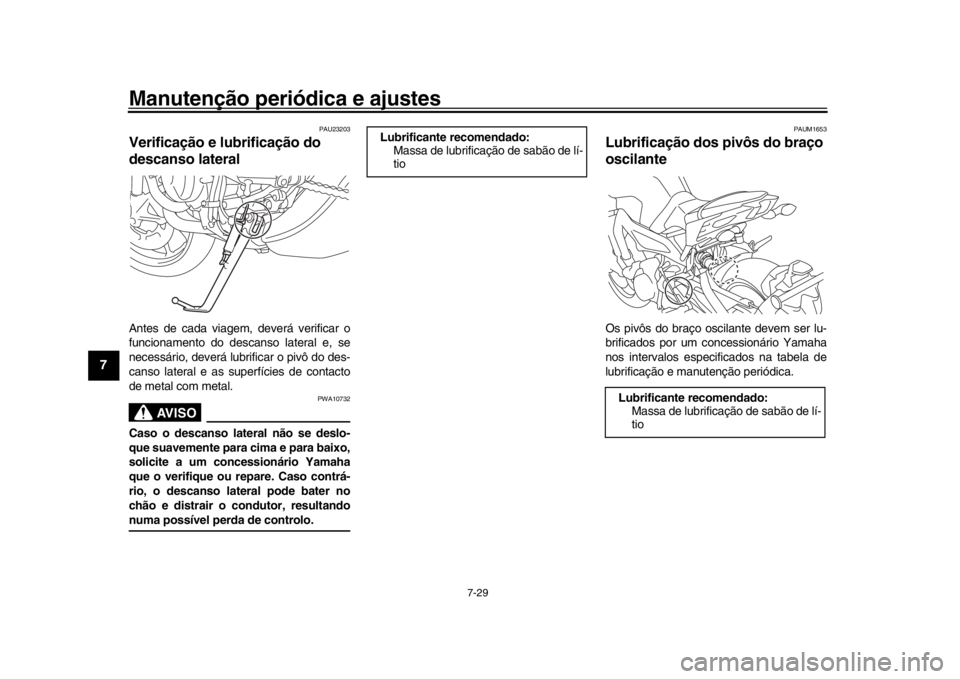 YAMAHA MT-09 2018 Manual de utilização (in Portuguese) Manutenção periódica e ajustes
7-29
1
2
3
4
5
67
8
9
10
11
12
PAU23203
Verificação e lubrificação do
descanso lateralAntes de cada viagem, deverá verificar o
funcionamento do descanso lateral YAMAHA MT-09 2018 Manual de utilização (in Portuguese) Manutenção periódica e ajustes
7-29
1
2
3
4
5
67
8
9
10
11
12
PAU23203
Verificação e lubrificação do
descanso lateralAntes de cada viagem, deverá verificar o
funcionamento do descanso lateral
