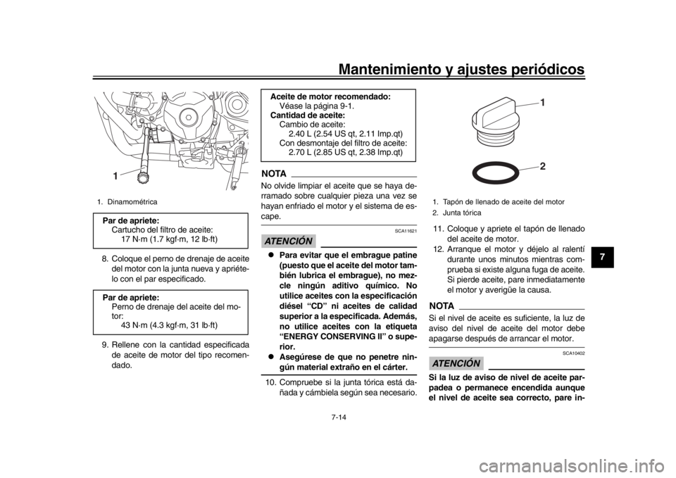 YAMAHA MT-09 2017  Manuale de Empleo (in Spanish) Mantenimiento y ajustes periódicos7-14
1
2
3
4
5
678
9
10
11
12
8. Coloque el perno de drenaje de aceite del motor con la junta nueva y apriéte-
lo con el par especificado.
9. Rellene con la cantida