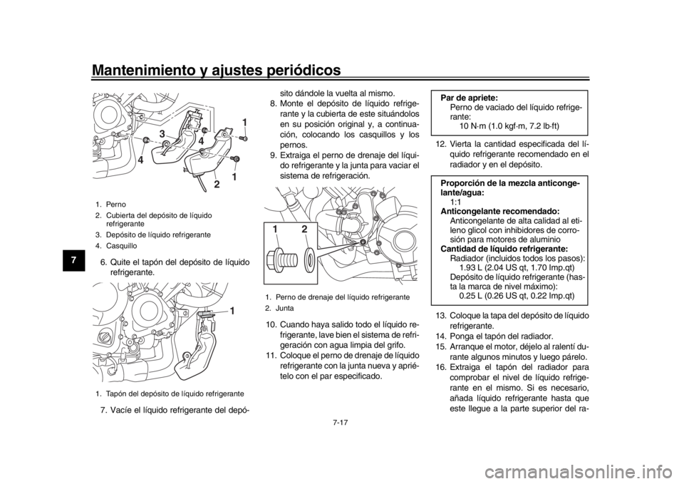 YAMAHA MT-09 2017  Manuale de Empleo (in Spanish) Mantenimiento y ajustes periódicos
7-17
1
2
3
4
5
67
8
9
10
11
12
6. Quite el tapón del depósito de líquido refrigerante.
7. Vacíe el líquido refrigerante del depó- sito dándole la vuelta al m