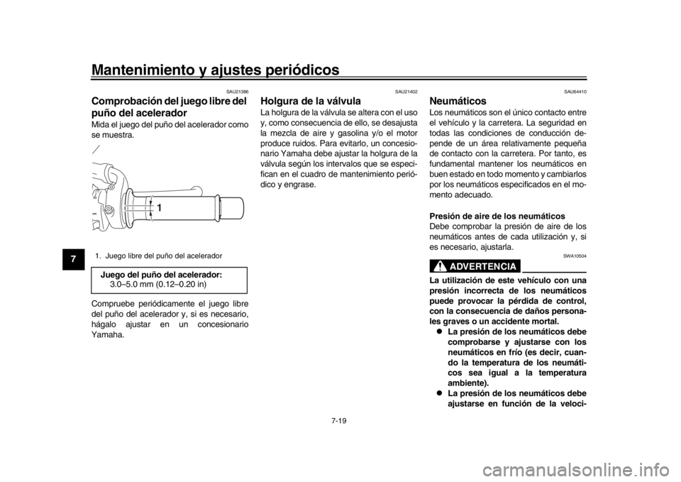 YAMAHA MT-09 2017  Manuale de Empleo (in Spanish) Mantenimiento y ajustes periódicos
7-19
1
2
3
4
5
67
8
9
10
11
12
SAU21386
Comprobación del juego libre del 
puño del aceleradorMida el juego del puño del acelerador como
se muestra.
Compruebe per