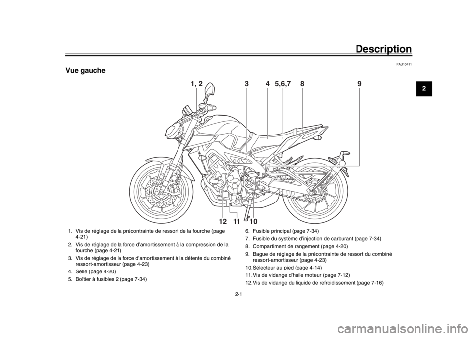 YAMAHA MT-09 2017 Notices Demploi (in French) 2-1
123
4
5
6
7
8
9
10
11
12
Description
FAU10411
Vue gauche
3
4
5,6,7
8
9
10
12
11
1, 2
1. Vis de réglage de la précontrainte de ressort de la fourche (page
4-21)
2. Vis de réglage de la force d YAMAHA MT-09 2017 Notices Demploi (in French) 2-1
123
4
5
6
7
8
9
10
11
12
Description
FAU10411
Vue gauche
3
4
5,6,7
8
9
10
12
11
1, 2
1. Vis de réglage de la précontrainte de ressort de la fourche (page
4-21)
2. Vis de réglage de la force d